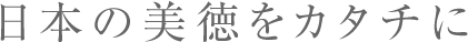 日本の美徳をカタチに